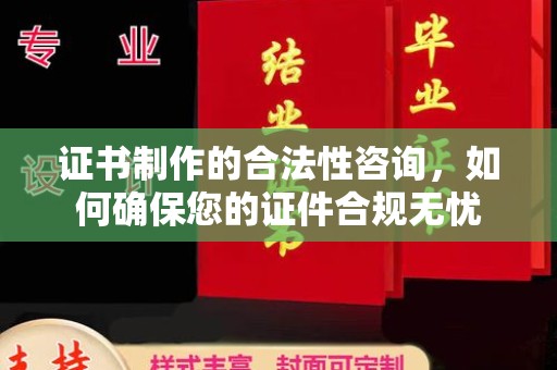 清河证书制作的合法性咨询，如何确保您的证件合规无忧